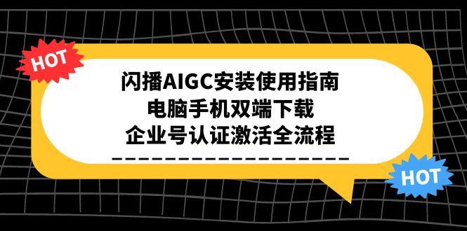 闪播AIGC安装使用指南，电脑手机双端下载，企业号认证激活全流程-Ai创业网
