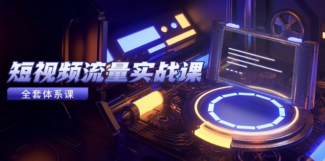 短视频流量实战课，从平台选择到内容变现，爆款公式与投放技巧-Ai创业网