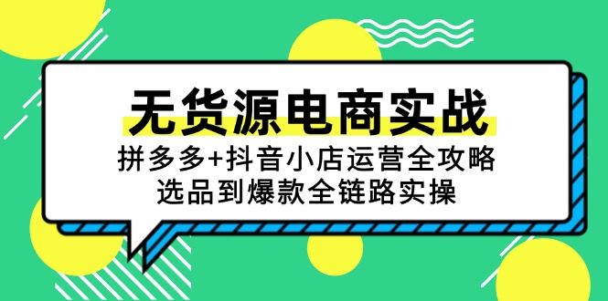 无货源电商实战：拼多多+抖音小店运营全攻略，选品到爆款全链路实操-Ai创业网