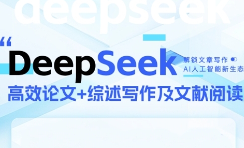DeepSeek论文写作实战营，助力快速产出高质量论文与综述，突破学术创作瓶颈-Ai创业网