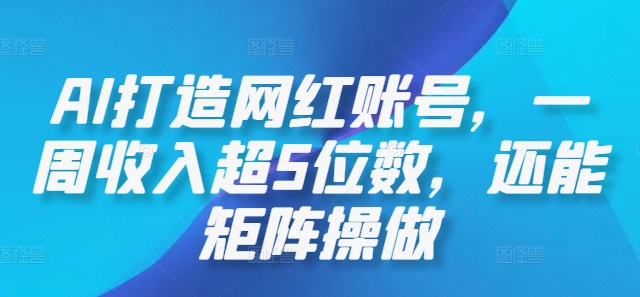 AI打造网红账号，一周收入超5位数，还能矩阵操做-Ai创业网
