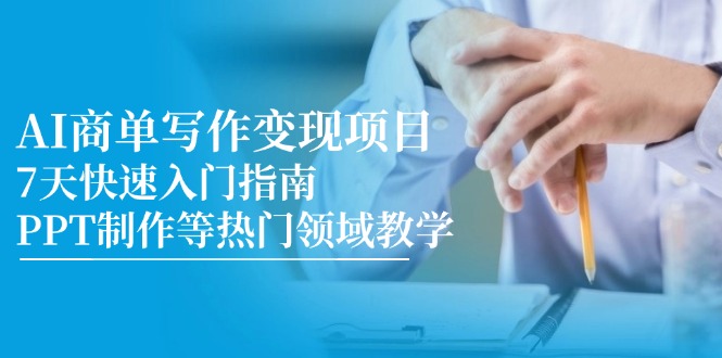 AI商单写作变现项目，7天快速入门指南，PPT制作等热门领域教学-Ai创业网