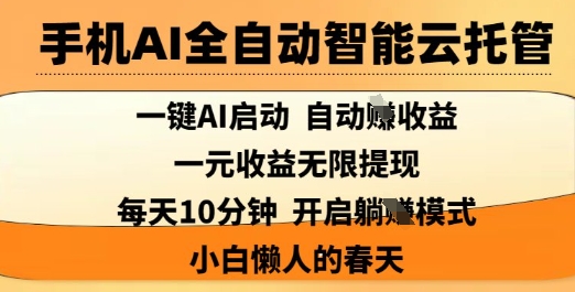 手机AI全自动智能云托管，一键AI启动，AI自动撸收益，支持1元无限体现，每天10分钟，小白懒人的春天【揭秘】-Ai创业网