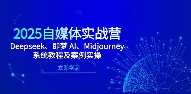 2025自媒体实战营，Deepseek、即梦 AI、Midjourney系统教程及案例实操-Ai创业网
