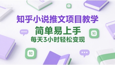 知乎小说推文项目教学，简单易上手，每天3小时轻松变现-Ai创业网