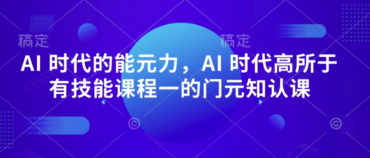 AI 时代的‮能元‬力，AI 时代高‮所于‬有技能课程‮一的‬门元‮知认‬课-Ai创业网