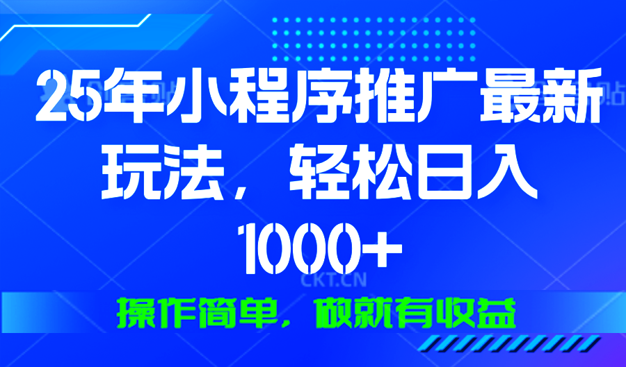 25年微信小程序推广最新玩法，轻松日入1000+，操作简单 做就有收益-Ai创业网