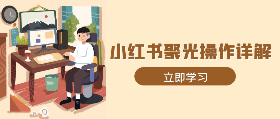 小红书聚光操作详解，涵盖素材、开户、定位、计划搭建等全流程实操-Ai创业网