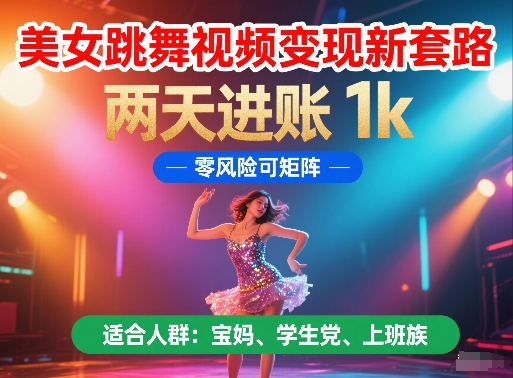 美女跳舞视频变现新套路，两天进账 1k，零风险可矩阵【揭秘】-Ai创业网