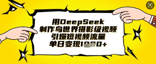 用DeepSeek制作鸟世界摄影级视频，引爆短视频流量，单日变现1k-Ai创业网