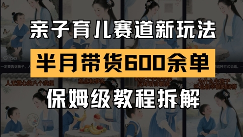 AI亲子育儿赛道新玩法，新号半个月带货600多单，保姆级教程拆解-Ai创业网