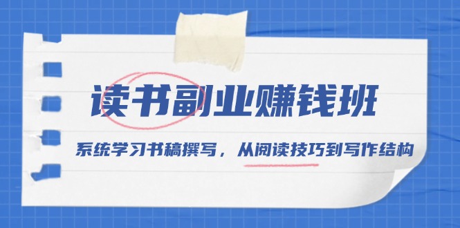 读书副业赚钱班，系统学习书稿撰写，从阅读技巧到写作结构-Ai创业网
