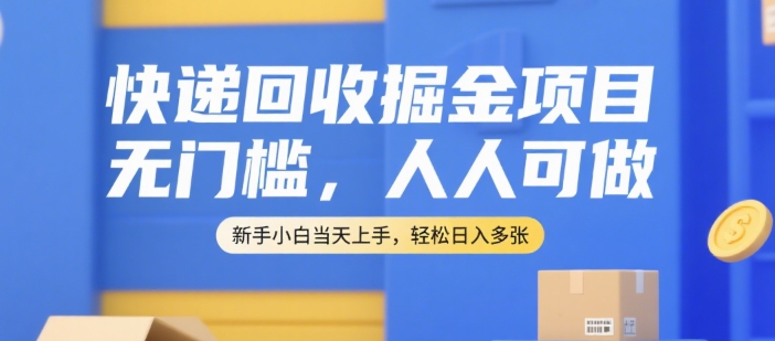 快递回收掘金项目，无门槛，人人可做，新手小白当天上手，轻松日入多张【揭秘】-Ai创业网