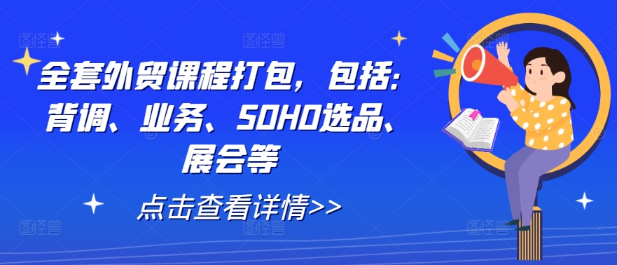 全套外贸课程打包，包括：背调、业务、SOHO选品、展会等-Ai创业网