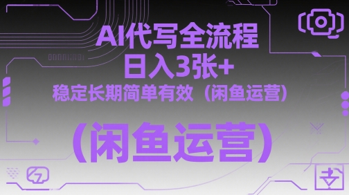 AI代写全流程，日入3张+，稳定长期简单有效(闲鱼运营)-Ai创业网