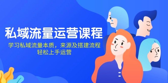 私域流量运营课程：学习私域流量本质，来源及搭建流程，轻松上手运营-Ai创业网