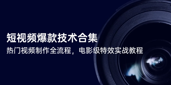 短视频爆款技术合集，热门视频制作全流程，电影级特效实战教程-Ai创业网