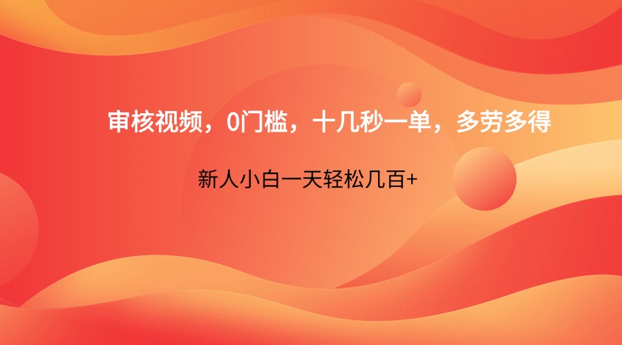 审核视频，0门槛，十几秒一单，多劳多得，新人小白一天轻松几百+-Ai创业网