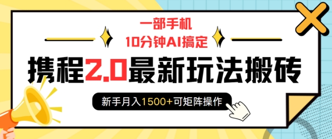 一部手机10分钟AI搞定，携程2.0最新玩法搬砖，新手月入1500+可矩阵操作-Ai创业网