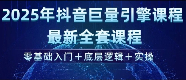 2025年抖音巨量引擎最新全套课程，零基础入门+底层逻辑+实操-Ai创业网