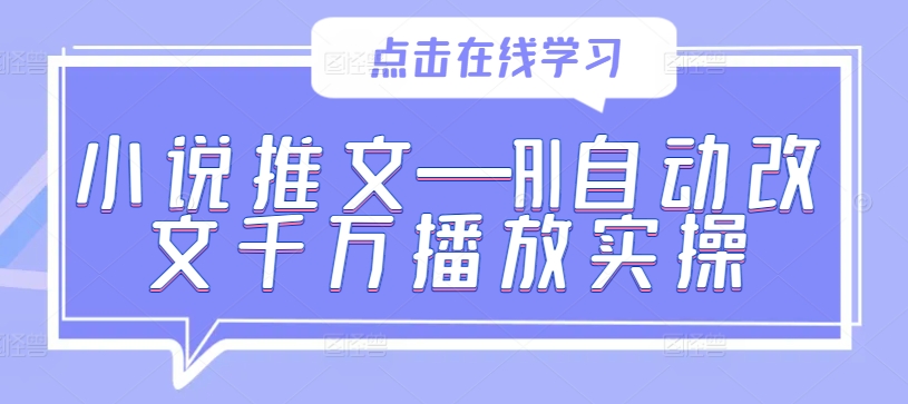 小说推文—AI自动改文千万播放实操-Ai创业网