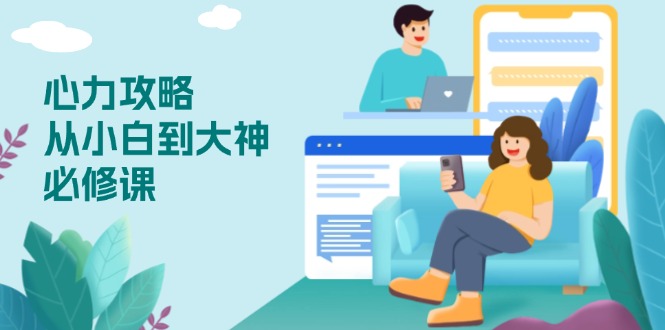 心力 攻略，从小白到大神必修课，技能与心力独立，助你自信从容面对挑战-Ai创业网