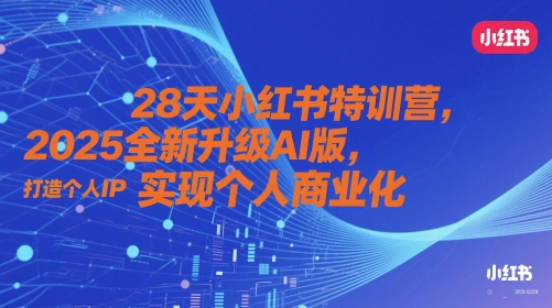 28天小红书特训营，2025全新升级AI版，打造个人IP，实现个人商业化-Ai创业网