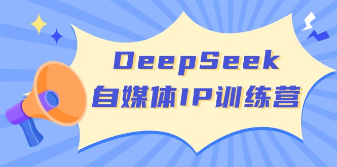 DeepSeek自媒体IP训练营，掌握四位定位法 长板变现模型 开启自媒体新篇章-Ai创业网