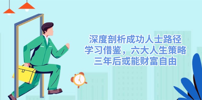 深度剖析成功人士路径，学习借鉴，六大人生策略，三年后或能财富自由-Ai创业网