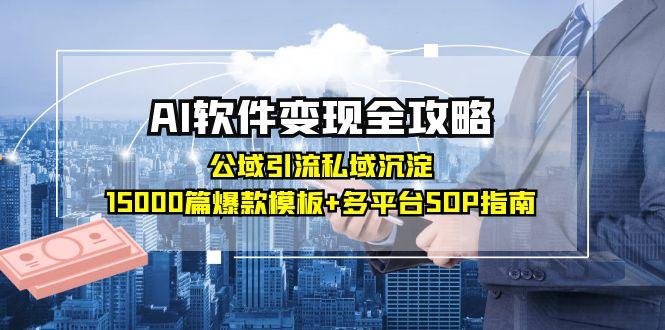 AI软件变现全攻略：公域引流私域沉淀，15000篇爆款模板+多平台SOP指南-Ai创业网