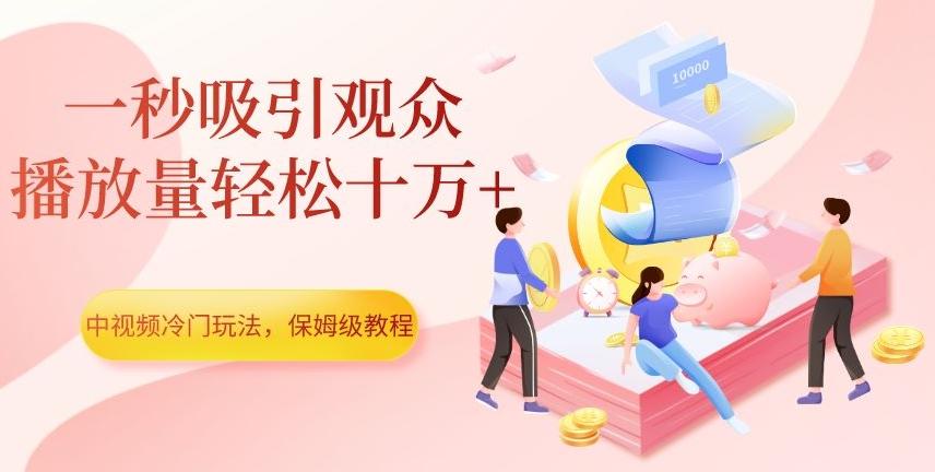 中视频冷门玩法，一秒吸引观众，播放量轻松十万+，保姆级教程【揭秘】-Ai创业网