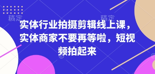 实体行业拍摄剪辑线上课，实体商家不要再等啦，短视频拍起来-Ai创业网
