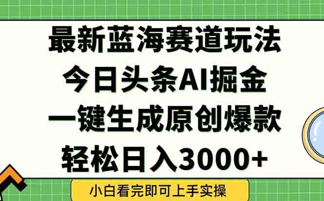 今日头条2025年最新蓝海玩法，一键生成爆款，轻松实现矩阵日入3000+-Ai创业网