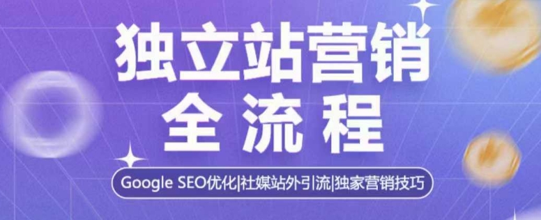 独立站营销全流程，Google SEO优化，社媒站外引流，独家营销技巧-Ai创业网