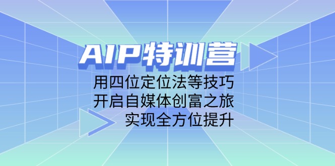 AIP特训营，用四位定位法等技巧，开启自媒体创富之旅，实现全方位提升-Ai创业网