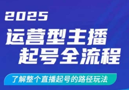 2025运营型主播起号全流程，了解整个直播起号的路径玩法(全程一个半小时，干货满满)-Ai创业网
