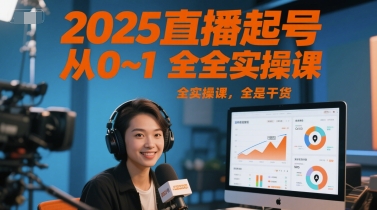 2025直播起号从0~1全实操课，全是干货-Ai创业网