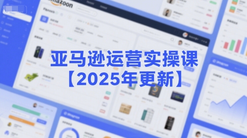 亚马逊运营实操课【2025年更新】主要内容包括亚马逊选品策略解析，选品重点方法、新品口诀必学等-Ai创业网