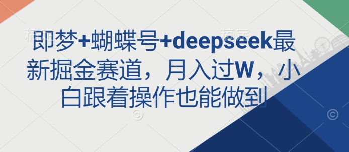 即梦+蝴蝶号+deepseek最新掘金赛道，月入过W，小白跟着操作也能做到-Ai创业网