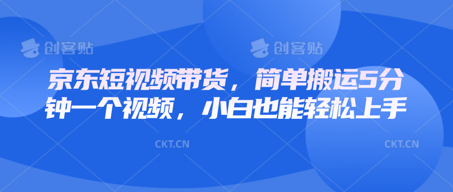 京东短视频带货，简单搬运5分钟一个视频，小白也能轻松上手-Ai创业网