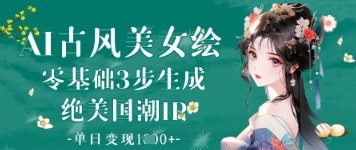 AI古风美女绘：零基础3步生成绝美国潮IP，单日变现1k+-Ai创业网