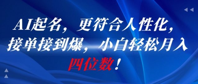 AI一键起名，更符合人性化，接单接到爆，小白轻松月入四位数!-Ai创业网