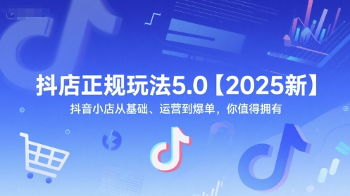 抖店正规玩法5.0【2025新】抖音小店从基础、运营到爆单，你值得拥有-Ai创业网