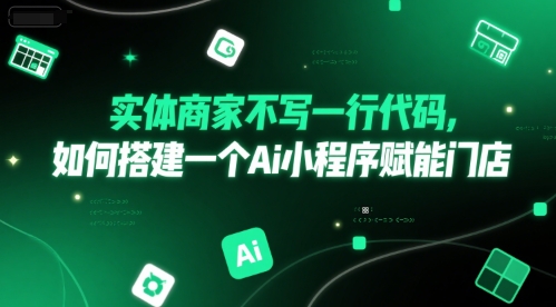 实体商家不写一行代码，如何搭建一个Ai小程序赋能门店-Ai创业网