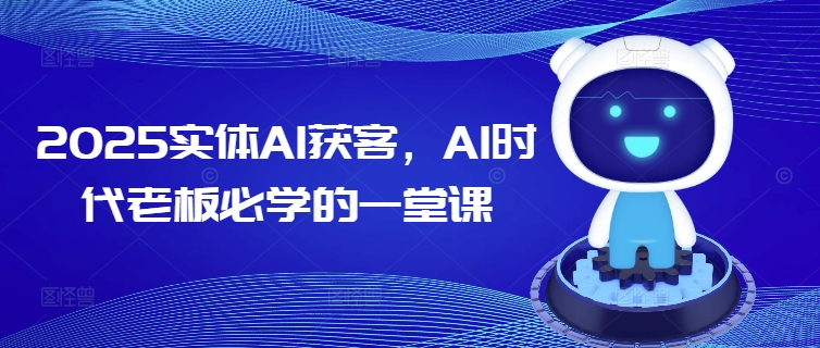 2025实体AI获客，AI时代老板必学的一堂课-Ai创业网