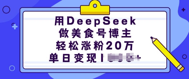 用DeepSeek做美食号博主，轻松涨粉20万，单日变现多张-Ai创业网