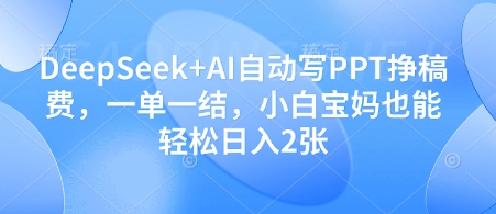 DeepSeek+AI自动写PPT挣稿费，一单一结，小白宝妈也能轻松日入2张-Ai创业网
