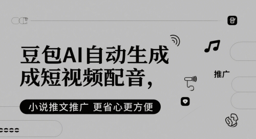 豆包AI自动生成短视频配音，小说推文推广更省心更方便-Ai创业网
