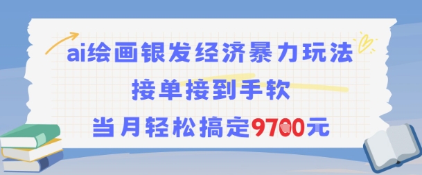 AI绘画银发经济暴力玩法，接单接到手软，当月轻松搞定9.7k-Ai创业网
