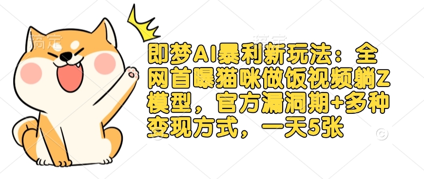 即梦AI暴利新玩法：全网首曝猫咪做饭视频躺Z模型，官方漏洞期+多种变现方式，一天5张-Ai创业网